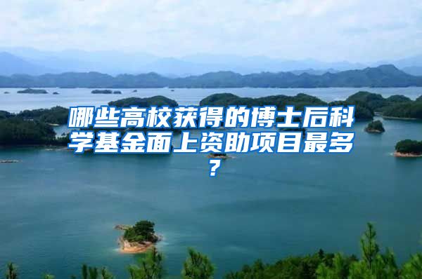 哪些高校获得的博士后科学基金面上资助项目最多？