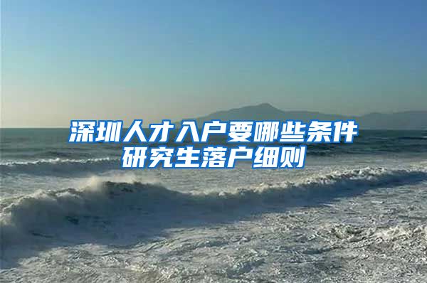 深圳人才入户要哪些条件研究生落户细则