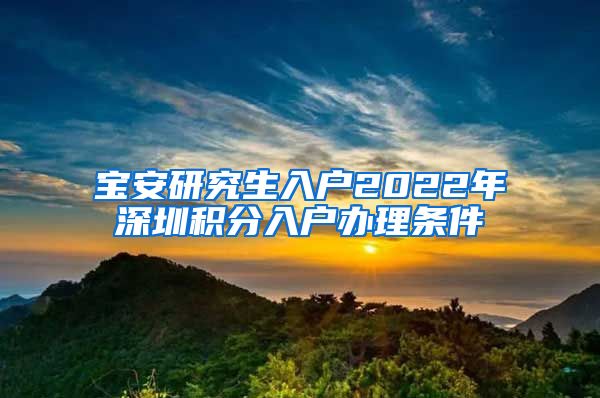 宝安研究生入户2022年深圳积分入户办理条件
