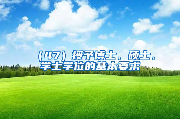 （47）授予博士、硕士、学士学位的基本要求