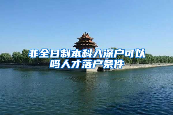 非全日制本科入深户可以吗人才落户条件