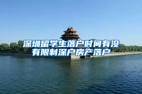 深圳留学生落户时间有没有限制深户房产落户