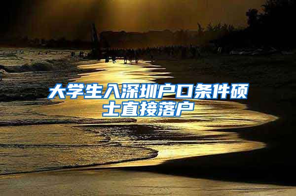 大学生入深圳户口条件硕士直接落户