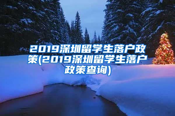 2019深圳留学生落户政策(2019深圳留学生落户政策查询)