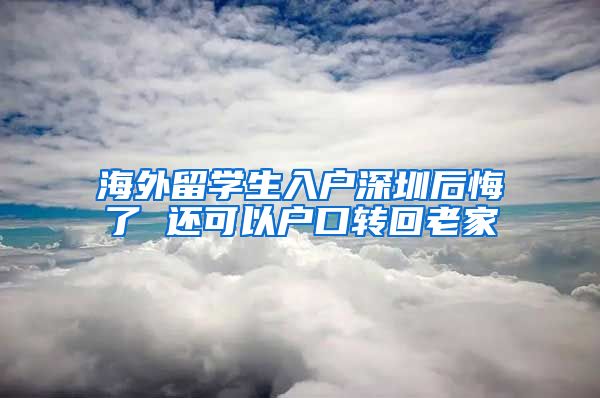 海外留学生入户深圳后悔了 还可以户口转回老家
