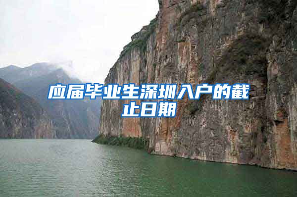 应届毕业生深圳入户的截止日期