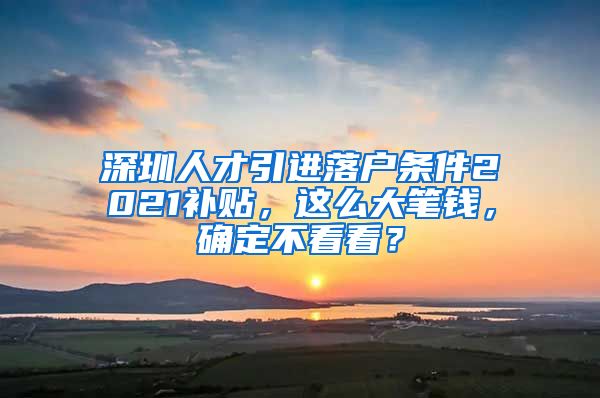 深圳人才引进落户条件2021补贴，这么大笔钱，确定不看看？