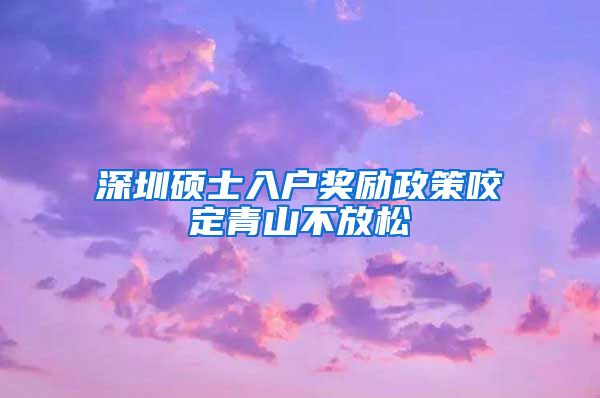 深圳硕士入户奖励政策咬定青山不放松
