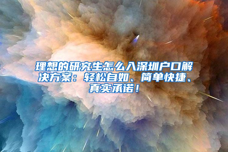 理想的研究生怎么入深圳户口解决方案：轻松自如、简单快捷、真实承诺！