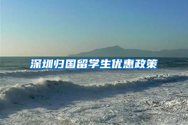 深圳归国留学生优惠政策