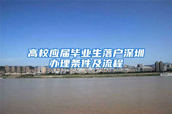 高校应届毕业生落户深圳办理条件及流程