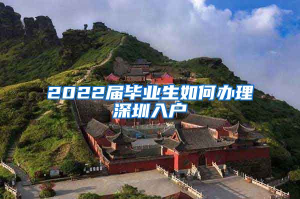 2022届毕业生如何办理深圳入户