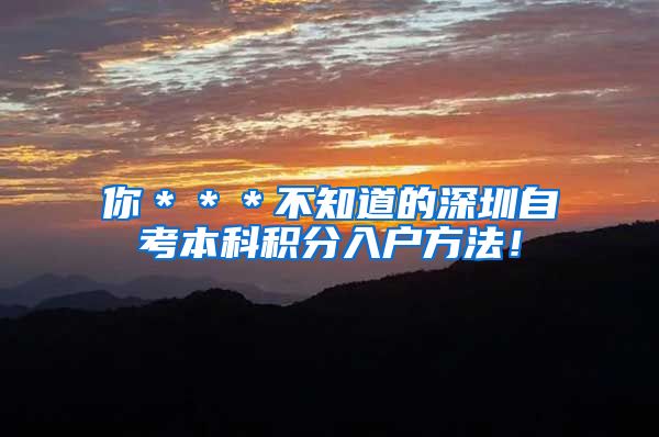 你＊＊＊不知道的深圳自考本科积分入户方法！