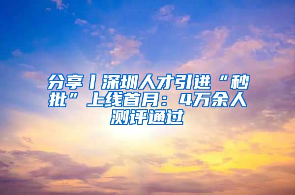 分享丨深圳人才引进“秒批”上线首月：4万余人测评通过
