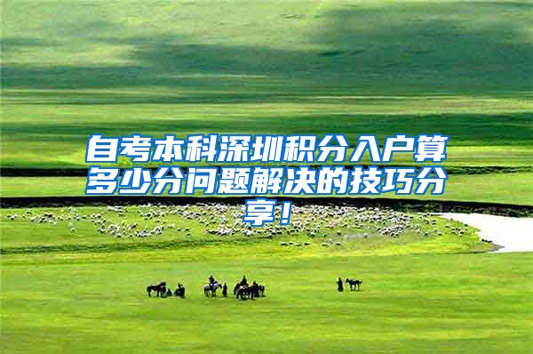 自考本科深圳积分入户算多少分问题解决的技巧分享！
