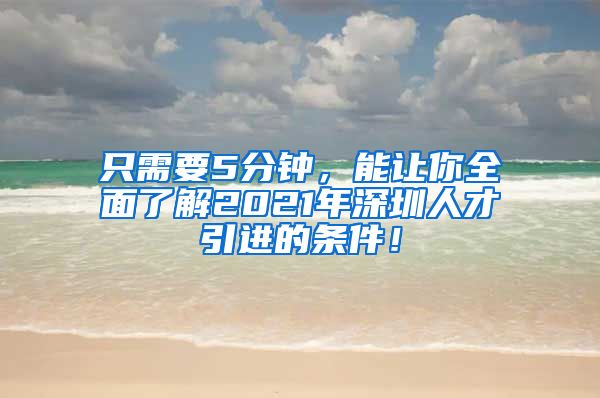 只需要5分钟，能让你全面了解2021年深圳人才引进的条件！
