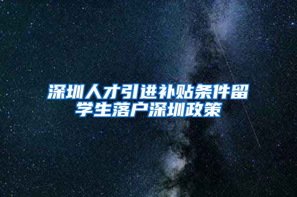 深圳人才引进补贴条件留学生落户深圳政策