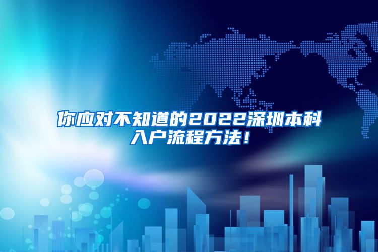 你应对不知道的2022深圳本科入户流程方法！