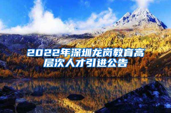 2022年深圳龙岗教育高层次人才引进公告