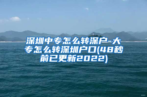深圳中专怎么转深户-大专怎么转深圳户口(48秒前已更新2022)