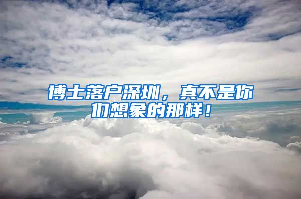博士落户深圳，真不是你们想象的那样！