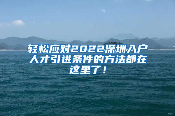 轻松应对2022深圳入户人才引进条件的方法都在这里了！