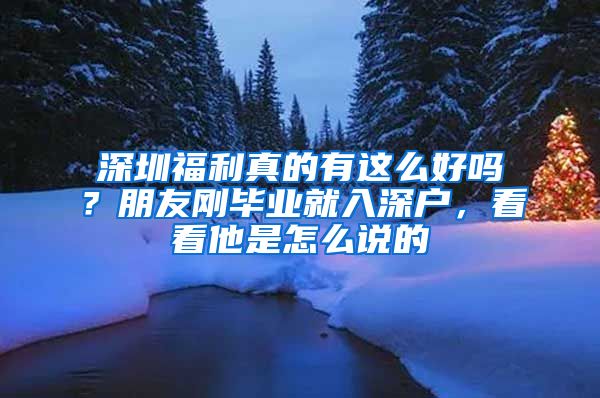 深圳福利真的有这么好吗？朋友刚毕业就入深户，看看他是怎么说的