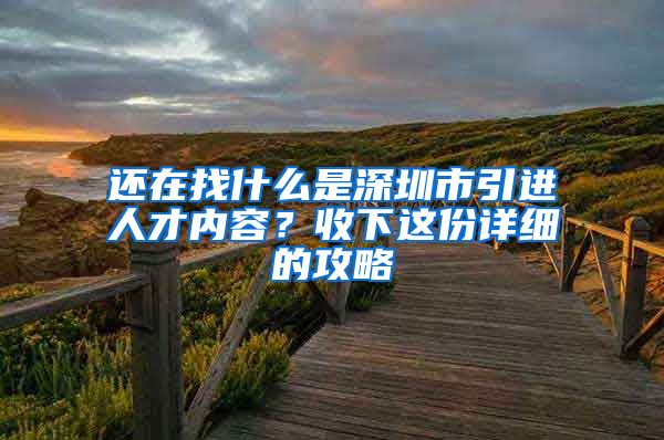 还在找什么是深圳市引进人才内容？收下这份详细的攻略
