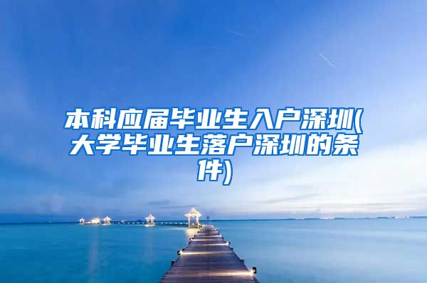 本科应届毕业生入户深圳(大学毕业生落户深圳的条件)