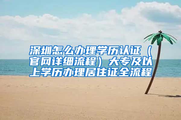 深圳怎么办理学历认证（官网详细流程）大专及以上学历办理居住证全流程