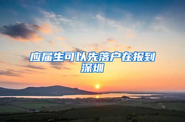 应届生可以先落户在报到深圳