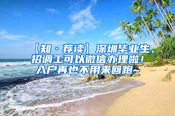 【知·荐读】深圳毕业生、招调工可以微信办理啦！入户再也不用来回跑~
