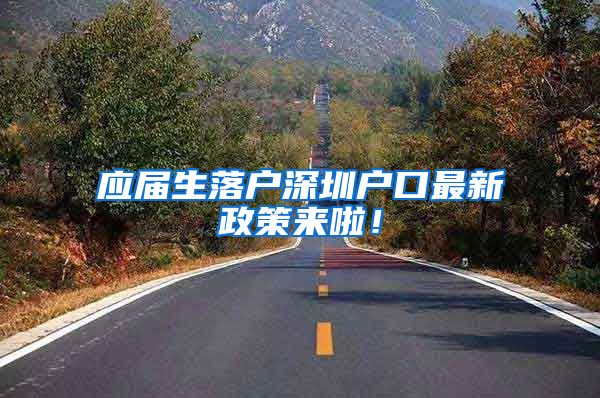 应届生落户深圳户口最新政策来啦！