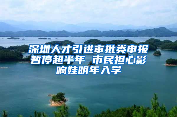 深圳人才引进审批类申报暂停超半年 市民担心影响娃明年入学