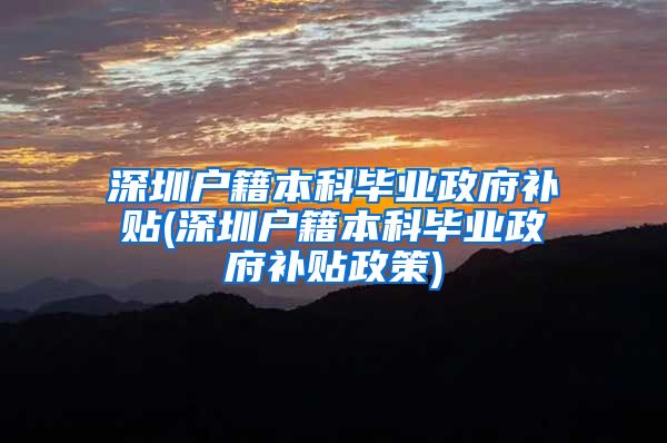 深圳户籍本科毕业政府补贴(深圳户籍本科毕业政府补贴政策)