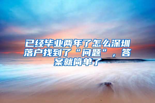 已经毕业两年了怎么深圳落户找到了“问题”，答案就简单了