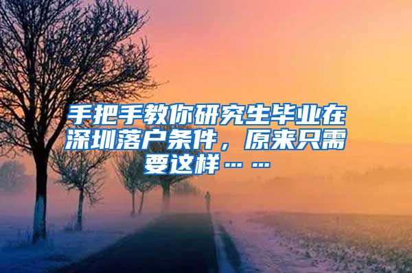 手把手教你研究生毕业在深圳落户条件，原来只需要这样……