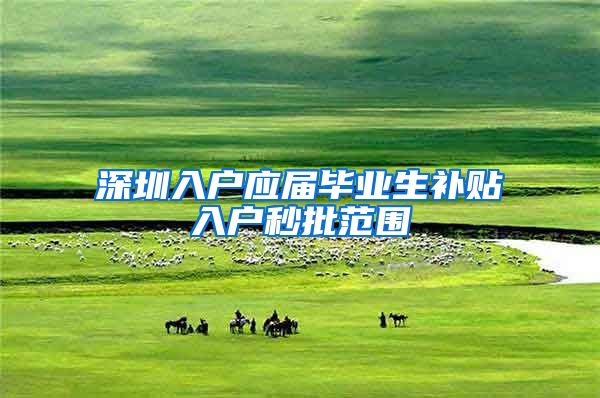 深圳入户应届毕业生补贴入户秒批范围
