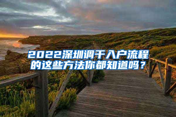 2022深圳调干入户流程的这些方法你都知道吗？