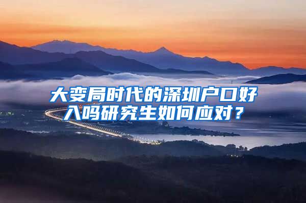 大变局时代的深圳户口好入吗研究生如何应对？