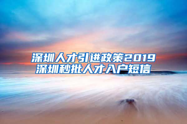 深圳人才引进政策2019深圳秒批人才入户短信