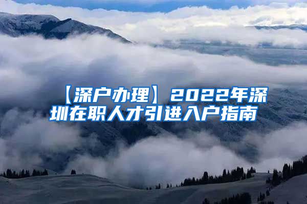 【深户办理】2022年深圳在职人才引进入户指南