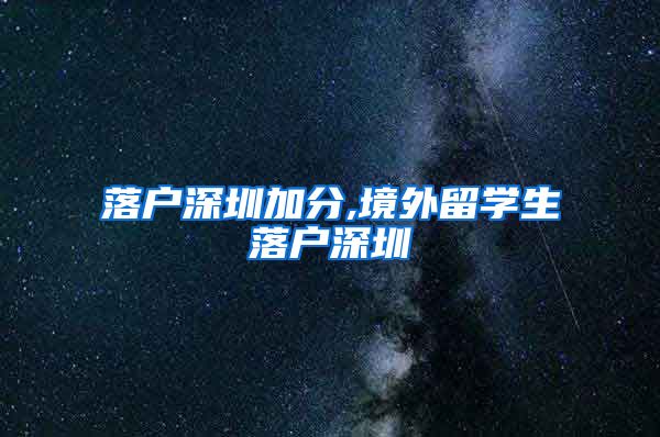 落户深圳加分,境外留学生落户深圳