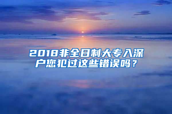 2018非全日制大专入深户您犯过这些错误吗？