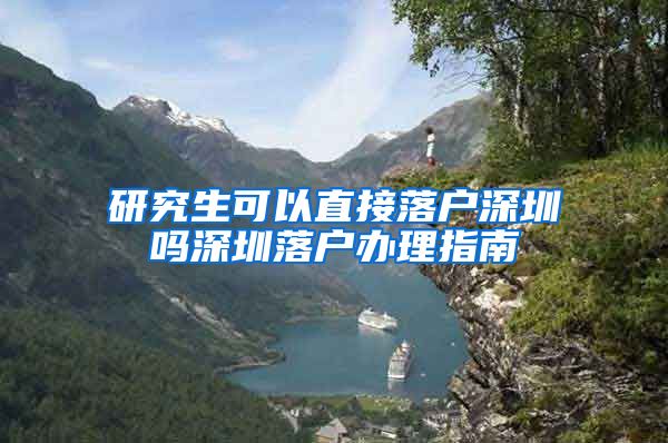 研究生可以直接落户深圳吗深圳落户办理指南