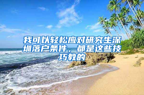 我可以轻松应对研究生深圳落户条件，都是这些技巧教的