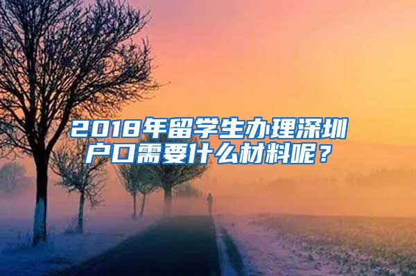 2018年留学生办理深圳户口需要什么材料呢？