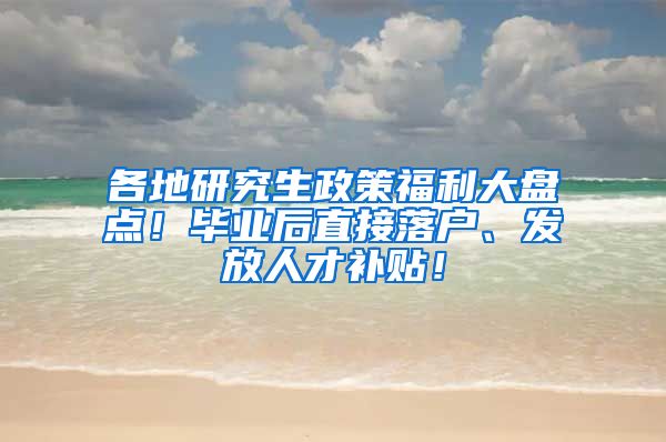 各地研究生政策福利大盘点！毕业后直接落户、发放人才补贴！