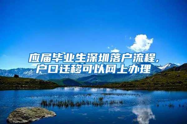 应届毕业生深圳落户流程,户口迁移可以网上办理