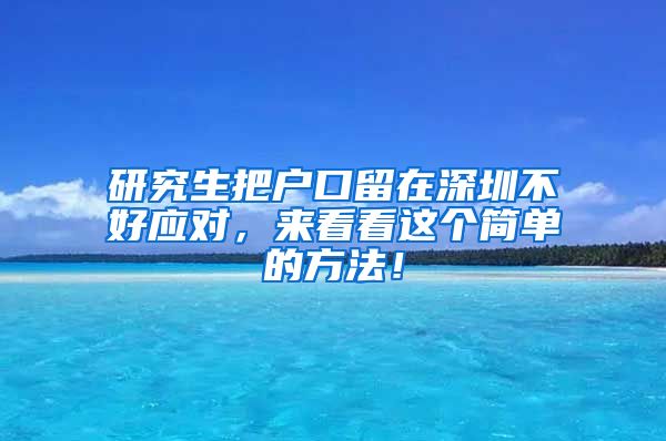 研究生把户口留在深圳不好应对，来看看这个简单的方法！